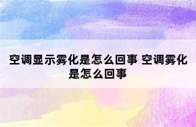 空调显示雾化是怎么回事 空调雾化是怎么回事